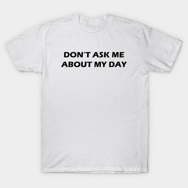 Don't Ask Me About My Day T-Shirt by trentond